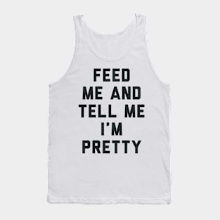 Feed Me and Tell Me I'm Pretty. Tank Top